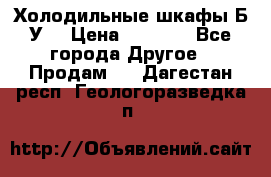 Холодильные шкафы Б/У  › Цена ­ 9 000 - Все города Другое » Продам   . Дагестан респ.,Геологоразведка п.